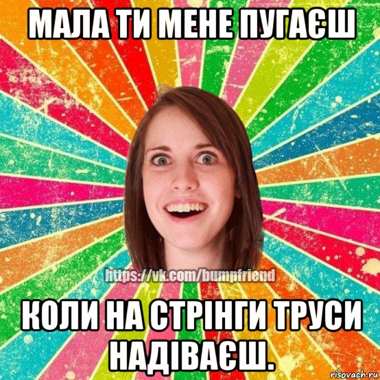 мала ти мене пугаєш коли на стрінги труси надіваєш., Мем Йобнута Подруга ЙоП