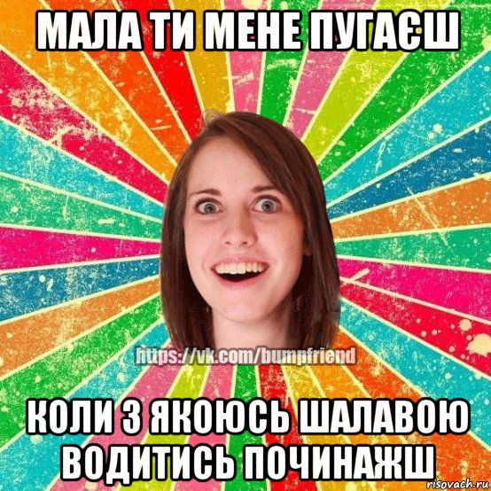 мала ти мене пугаєш коли з якоюсь шалавою водитись починажш, Мем Йобнута Подруга ЙоП