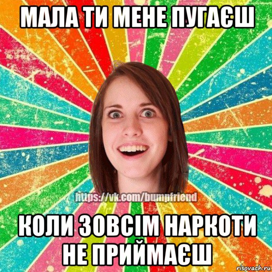 мала ти мене пугаєш коли зовсім наркоти не приймаєш, Мем Йобнута Подруга ЙоП