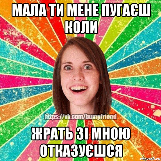 мала ти мене пугаєш коли жрать зі мною отказуєшся, Мем Йобнута Подруга ЙоП