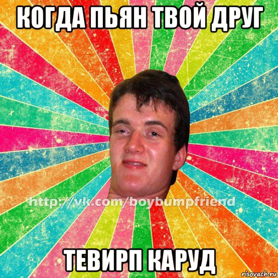 когда пьян твой друг тевирп каруд