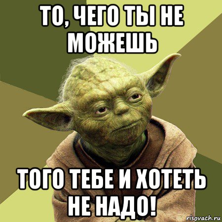 то, чего ты не можешь того тебе и хотеть не надо!, Мем Йода