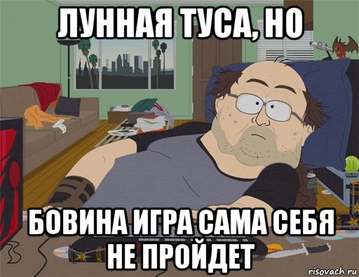 лунная туса, но бовина игра сама себя не пройдет, Мем   Задрот south park