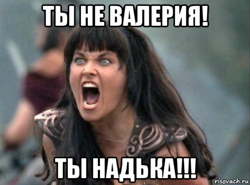 ты не валерия! ты надька!!!