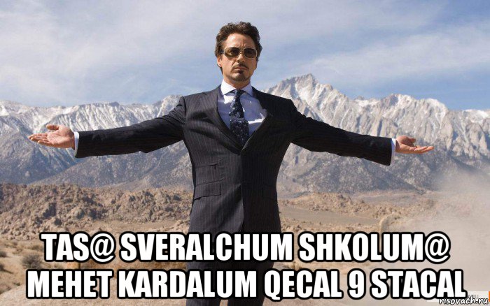  tas@ sveralchum shkolum@ mehet kardalum qecal 9 stacal, Мем железный человек