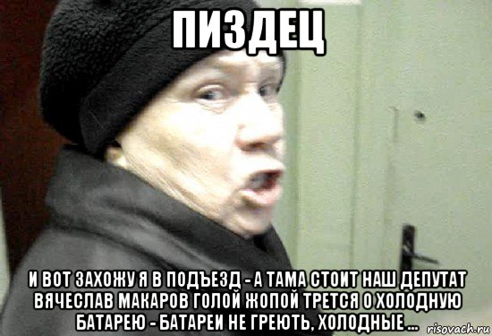 пиздец и вот захожу я в подъезд - а тама стоит наш депутат вячеслав макаров голой жопой трется о холодную батарею - батареи не греють, холодные ..., Мем злая бабка