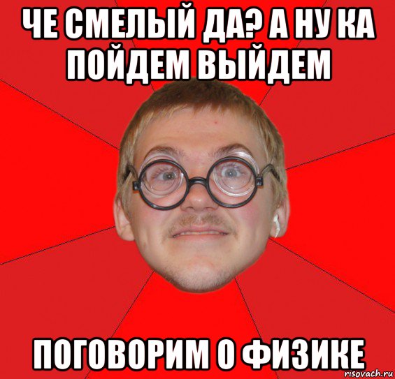 че смелый да? а ну ка пойдем выйдем поговорим о физике, Мем Злой Типичный Ботан