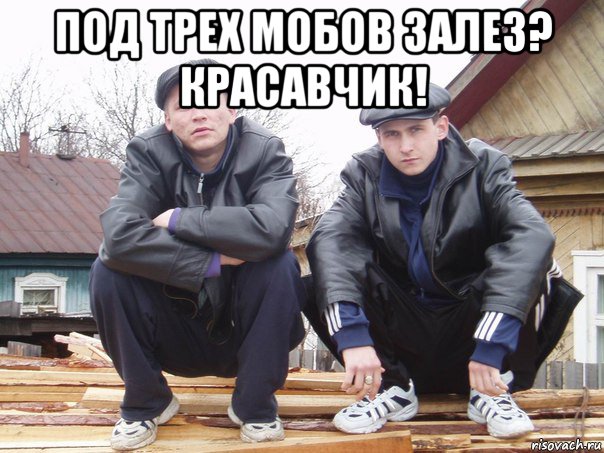под трех мобов залез? красавчик! 