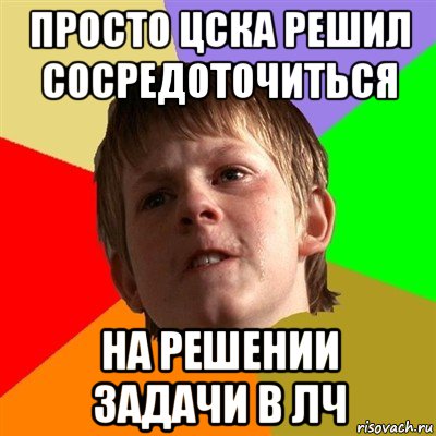 просто цска решил сосредоточиться на решении задачи в лч, Мем Злой школьник