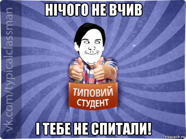 нічого не вчив і тебе не спитали!