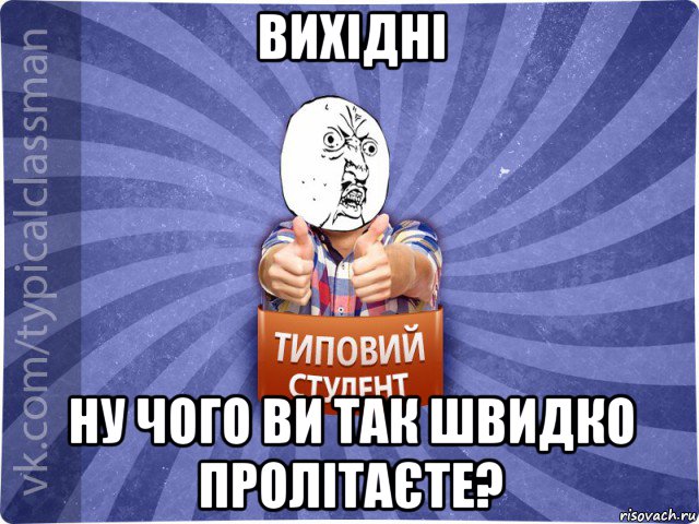 вихідні ну чого ви так швидко пролітаєте?, Мем 444524543