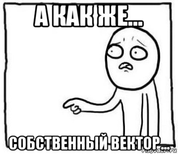а как же... собственный вектор...