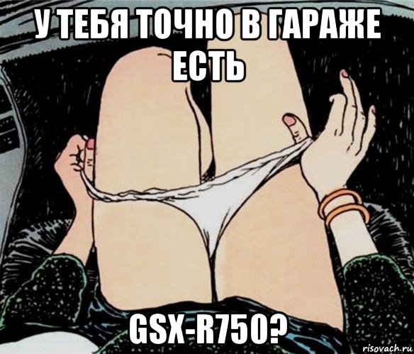 у тебя точно в гараже есть gsx-r750?, Мем А ты точно