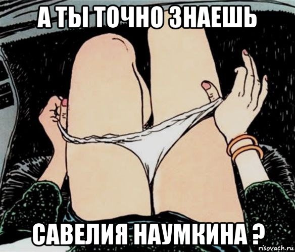 а ты точно знаешь савелия наумкина ?, Мем А ты точно