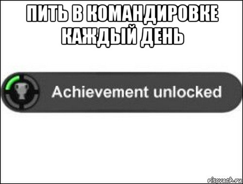 пить в командировке каждый день , Мем achievement unlocked