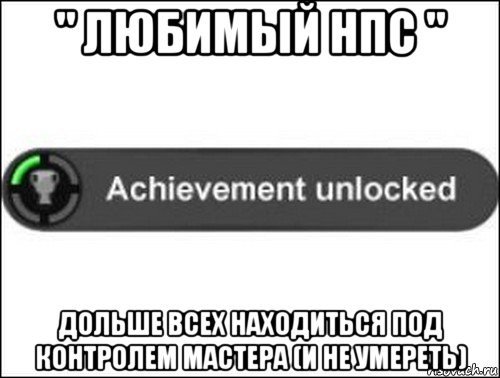 " любимый нпс " дольше всех находиться под контролем мастера (и не умереть), Мем achievement unlocked