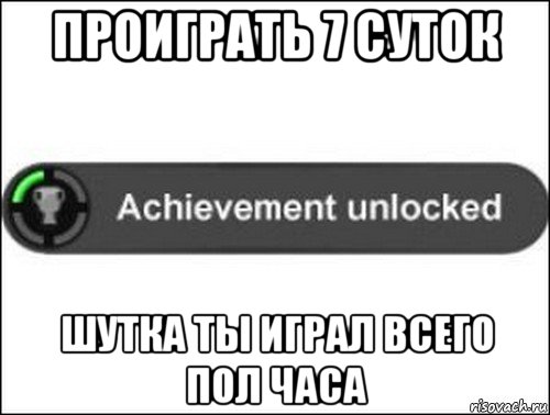 проиграть 7 суток шутка ты играл всего пол часа, Мем achievement unlocked