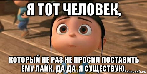 я тот человек, который не раз не просил поставить ему лайк. да да ,я существую., Мем    Агнес Грю