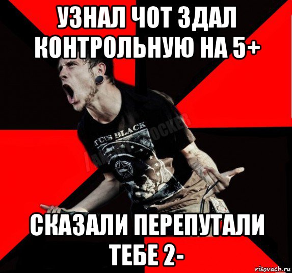 узнал чот здал контрольную на 5+ сказали перепутали тебе 2-, Мем Агрессивный рокер