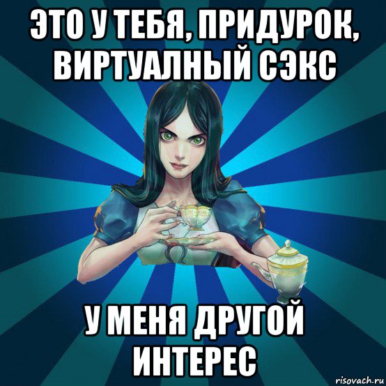 это у тебя, придурок, виртуалный сэкс у меня другой интерес, Мем Alice Madness Returns интернет-м