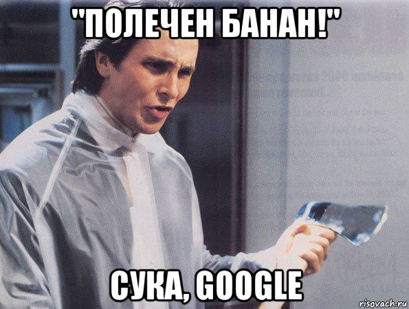 "полечен банан!" сука, google, Мем Американский психопат