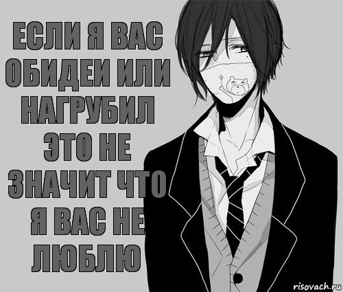 Если я вас обидеи или нагрубил это не значит что я вас не люблю