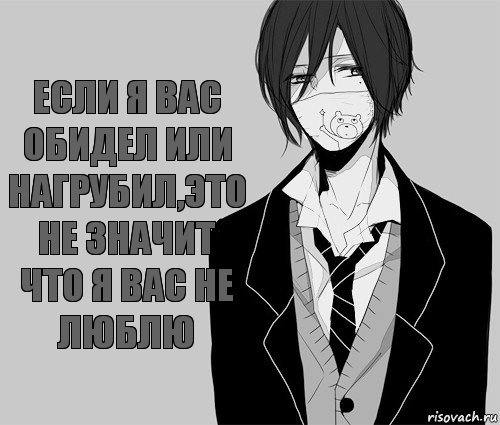 Если я вас обидел или нагрубил,это не значит что я вас не люблю