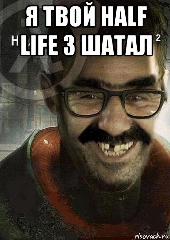 я твой half life 3 шатал , Мем Ашот Фримэн