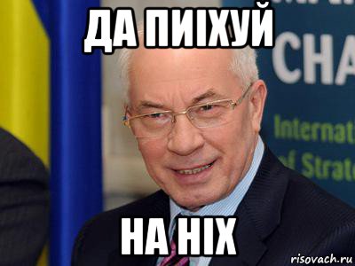 да пиiхуй на нiх