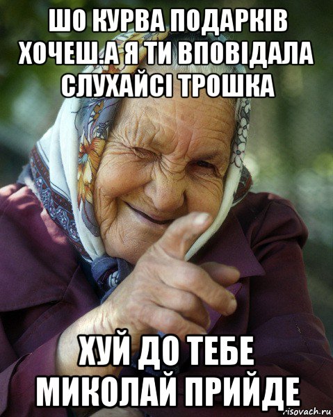 шо курва подарків хочеш.а я ти вповідала слухайсі трошка хуй до тебе миколай прийде, Мем Бабка