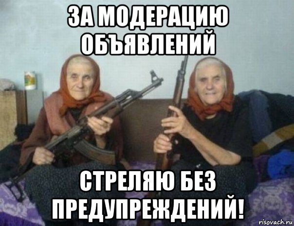 за модерацию объявлений стреляю без предупреждений!