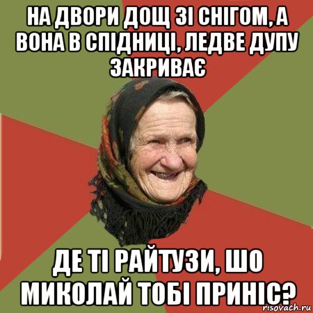 на двори дощ зі снігом, а вона в спідниці, ледве дупу закриває де ті райтузи, шо миколай тобі приніс?, Мем  Бабушка