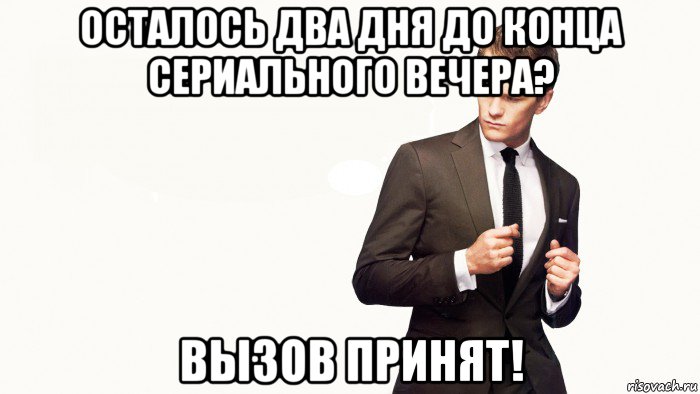 осталось два дня до конца сериального вечера? вызов принят!