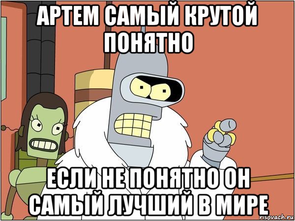 артем самый крутой понятно если не понятно он самый лучший в мире, Мем Бендер