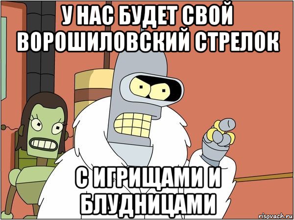 у нас будет свой ворошиловский стрелок с игрищами и блудницами, Мем Бендер