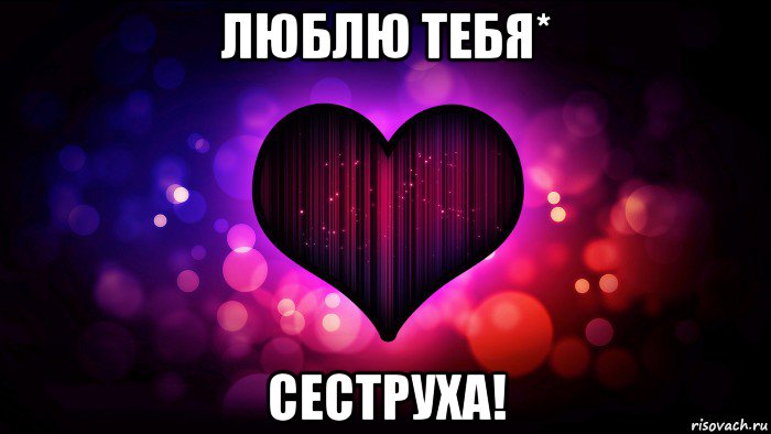 люблю тебя* сеструха!