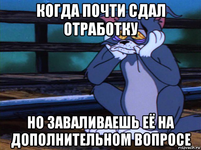 когда почти сдал отработку но заваливаешь её на дополнительном вопросе, Мем безысходность