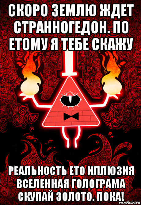 скоро землю ждет странногедон. по етому я тебе скажу реальность ето иллюзия вселенная голограма скупай золото. пока!