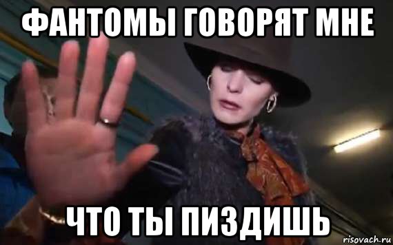 фантомы говорят мне что ты пиздишь