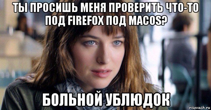 ты просишь меня проверить что-то под firefox под macos? больной ублюдок, Мем Больной ублюдок