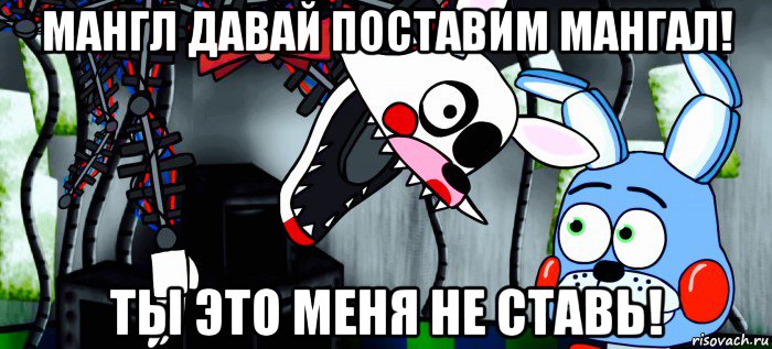 мангл давай поставим мангал! ты это меня не ставь!
