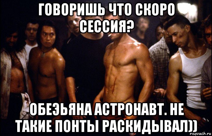 говоришь что скоро сессия? обеэьяна астронавт. не такие понты раскидывал))