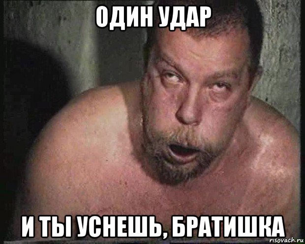 один удар и ты уснешь, братишка