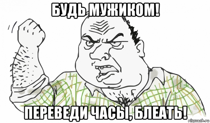 будь мужиком! переведи часы, блеать!, Мем Будь мужиком