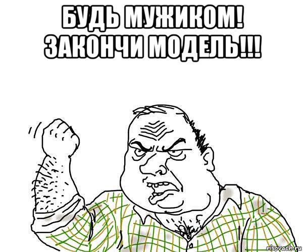 будь мужиком! закончи модель!!! , Мем будь мужиком