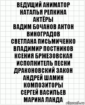 ведущий аниматор
наталья репкина
актёры
вадим бочанов антон виноградов
светлана письмиченко владимир постников
ксения бржезовская
исполнитель песни драконовский закон
андрей шамин
композиторы
сергей васильев
марина ланда, Комикс  бумага