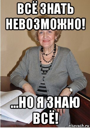 всё знать невозможно! ...но я знаю всё!