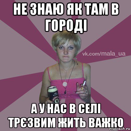 не знаю як там в городі а у нас в селі трєзвим жить важко