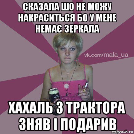 сказала шо не можу накраситься бо у мене немає зеркала хахаль з трактора зняв і подарив