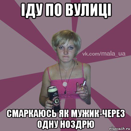 іду по вулиці смаркаюсь як мужик-через одну ноздрю